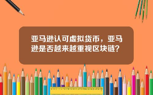 亚马逊认可虚拟货币，亚马逊是否越来越重视区块链？
