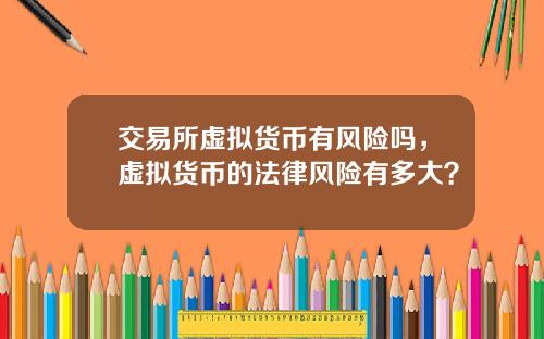 交易所虚拟货币有风险吗，虚拟货币的法律风险有多大？