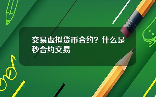交易虚拟货币合约？什么是秒合约交易