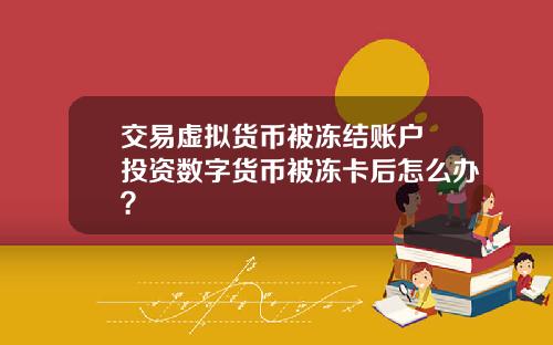 交易虚拟货币被冻结账户 投资数字货币被冻卡后怎么办？