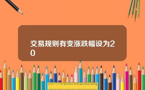 交易规则有变涨跌幅设为20