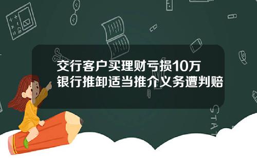 交行客户买理财亏损10万银行推卸适当推介义务遭判赔