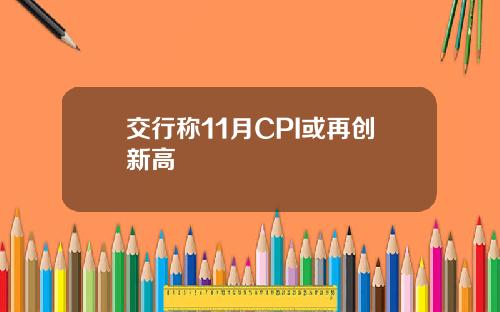 交行称11月CPI或再创新高