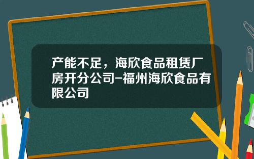 产能不足，海欣食品租赁厂房开分公司-福州海欣食品有限公司