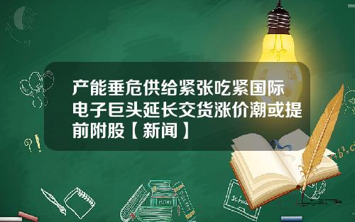 产能垂危供给紧张吃紧国际电子巨头延长交货涨价潮或提前附股【新闻】