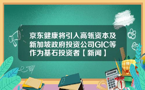 京东健康将引入高瓴资本及新加坡政府投资公司GIC等作为基石投资者【新闻】