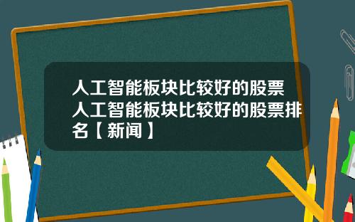 人工智能板块比较好的股票人工智能板块比较好的股票排名【新闻】