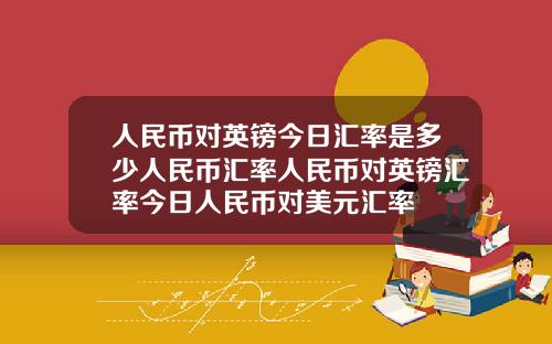 人民币对英镑今日汇率是多少人民币汇率人民币对英镑汇率今日人民币对美元汇率