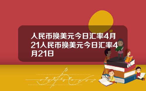 人民币换美元今日汇率4月21人民币换美元今日汇率4月21日