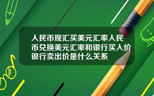 人民币现汇买美元汇率人民币兑换美元汇率和银行买入价银行卖出价是什么关系
