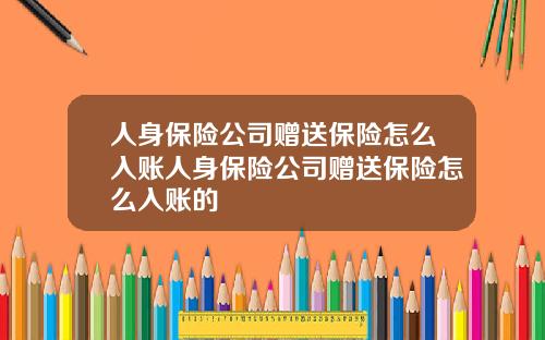 人身保险公司赠送保险怎么入账人身保险公司赠送保险怎么入账的