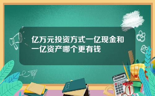 亿万元投资方式一亿现金和一亿资产哪个更有钱