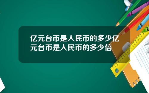 亿元台币是人民币的多少亿元台币是人民币的多少倍
