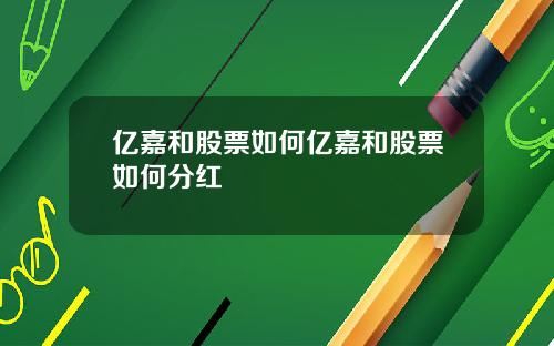 亿嘉和股票如何亿嘉和股票如何分红