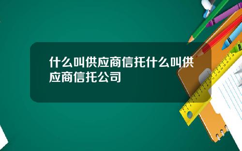 什么叫供应商信托什么叫供应商信托公司