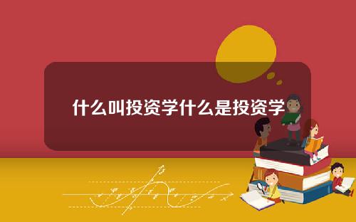 什么叫投资学什么是投资学
