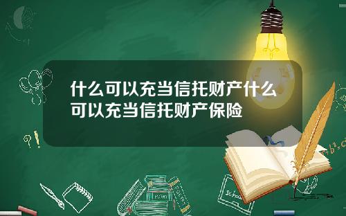什么可以充当信托财产什么可以充当信托财产保险