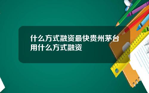 什么方式融资最快贵州茅台用什么方式融资