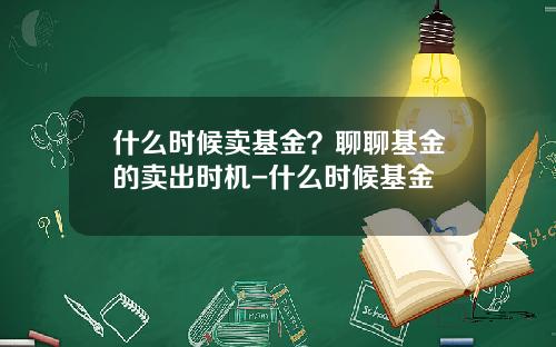 什么时候卖基金？聊聊基金的卖出时机-什么时候基金