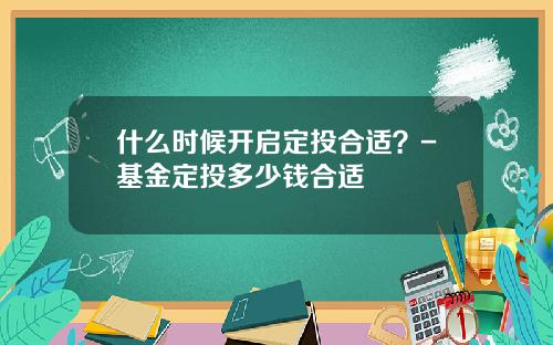 什么时候开启定投合适？-基金定投多少钱合适