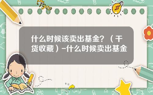 什么时候该卖出基金？（干货收藏）-什么时候卖出基金