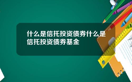什么是信托投资债券什么是信托投资债券基金