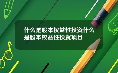 什么是股本权益性投资什么是股本权益性投资项目