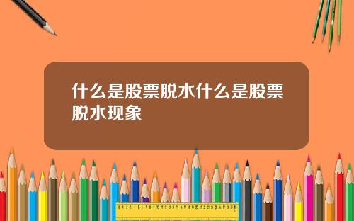 什么是股票脱水什么是股票脱水现象