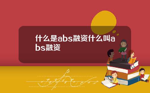什么是abs融资什么叫abs融资
