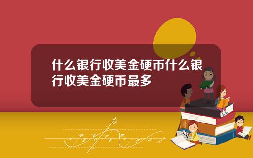 什么银行收美金硬币什么银行收美金硬币最多