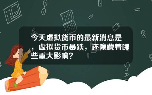 今天虚拟货币的最新消息是，虚拟货币暴跌，还隐藏着哪些重大影响？