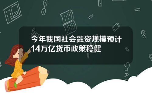 今年我国社会融资规模预计14万亿货币政策稳健