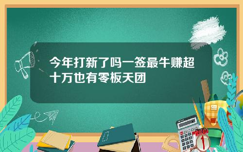 今年打新了吗一签最牛赚超十万也有零板天团