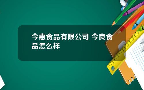 今惠食品有限公司 今良食品怎么样