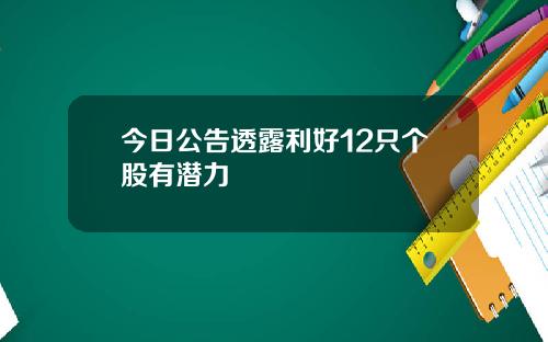 今日公告透露利好12只个股有潜力