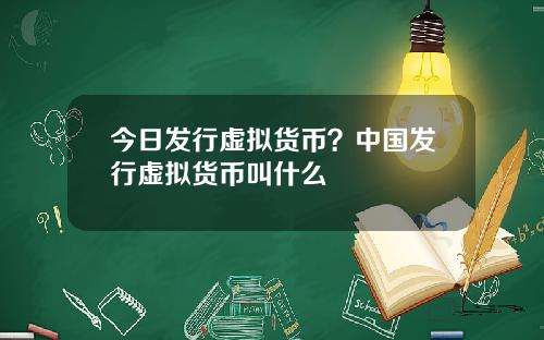 今日发行虚拟货币？中国发行虚拟货币叫什么
