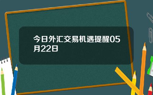 今日外汇交易机遇提醒05月22日