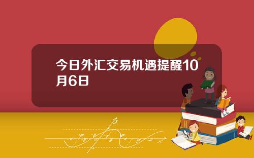 今日外汇交易机遇提醒10月6日