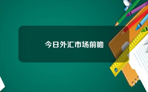今日外汇市场前瞻