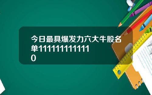 今日最具爆发力六大牛股名单1111111111110