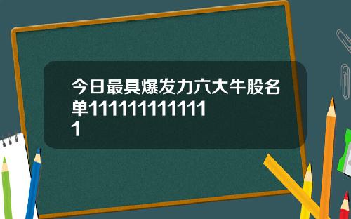 今日最具爆发力六大牛股名单1111111111111