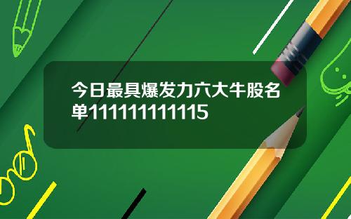 今日最具爆发力六大牛股名单111111111115