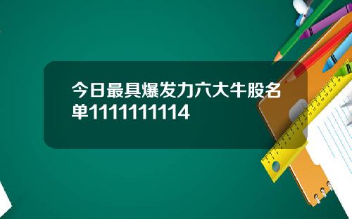 今日最具爆发力六大牛股名单1111111114