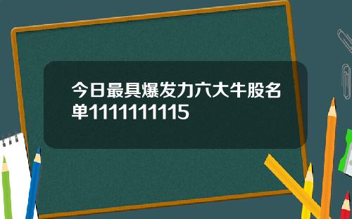 今日最具爆发力六大牛股名单1111111115
