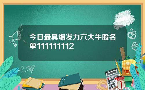 今日最具爆发力六大牛股名单111111112