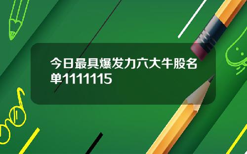 今日最具爆发力六大牛股名单1111115