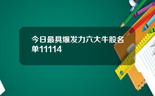 今日最具爆发力六大牛股名单11114