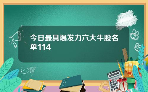 今日最具爆发力六大牛股名单114