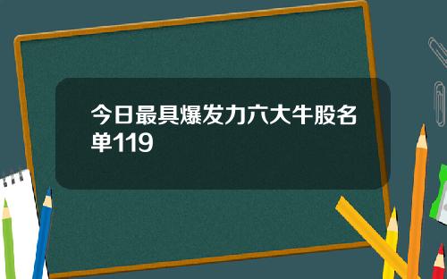 今日最具爆发力六大牛股名单119