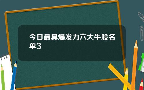 今日最具爆发力六大牛股名单3